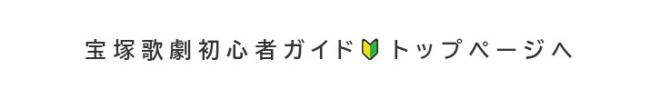 宝塚歌劇初心者ガイドトップページへ