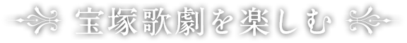 宝塚歌劇を楽しむ