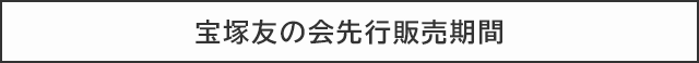 宝塚友の会先行販売期間