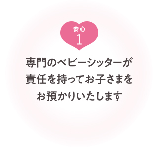 専門のベビーシッターが責任を持ってお子さまをお預かりいたします